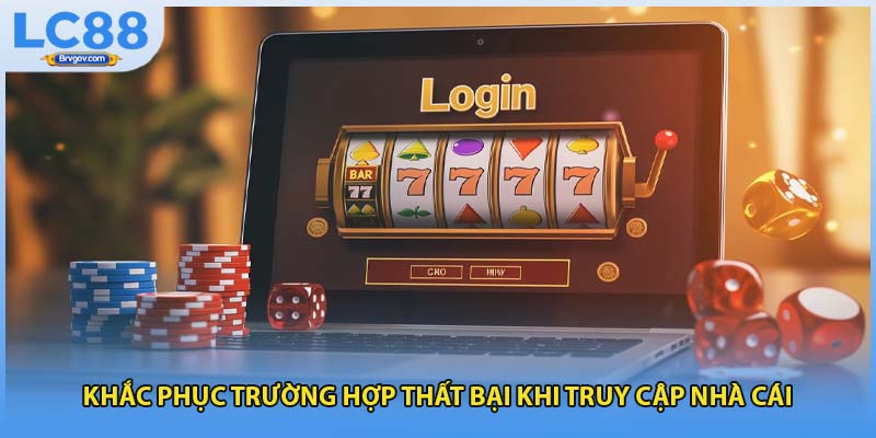 Khắc phục trường hợp thất bại khi truy cập nhà cái